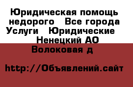 Юридическая помощь недорого - Все города Услуги » Юридические   . Ненецкий АО,Волоковая д.